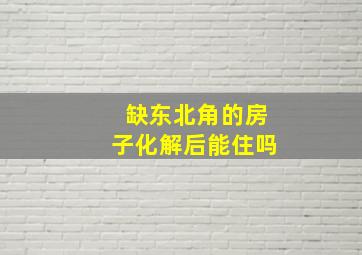 缺东北角的房子化解后能住吗