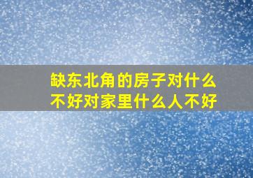 缺东北角的房子对什么不好对家里什么人不好