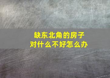 缺东北角的房子对什么不好怎么办