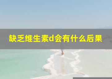 缺乏维生素d会有什么后果