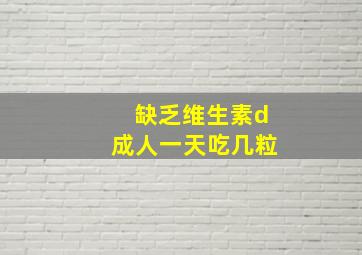 缺乏维生素d成人一天吃几粒