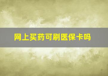 网上买药可刷医保卡吗