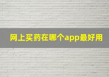 网上买药在哪个app最好用