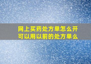 网上买药处方单怎么开可以用以前的处方单么