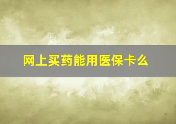 网上买药能用医保卡么