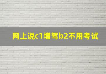 网上说c1增驾b2不用考试