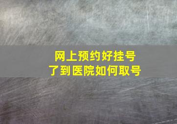 网上预约好挂号了到医院如何取号