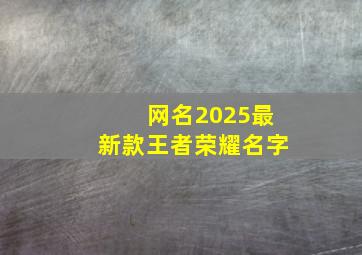 网名2025最新款王者荣耀名字