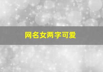 网名女两字可爱