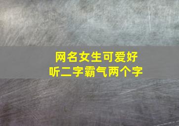 网名女生可爱好听二字霸气两个字