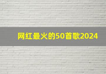 网红最火的50首歌2024