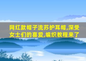 网红款帽子流苏护耳帽,深受女士们的喜爱,编织教程来了