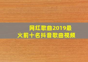 网红歌曲2019最火前十名抖音歌曲视频