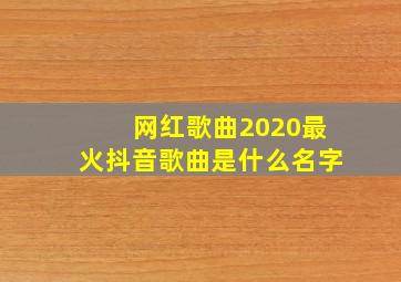 网红歌曲2020最火抖音歌曲是什么名字