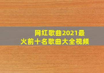 网红歌曲2021最火前十名歌曲大全视频