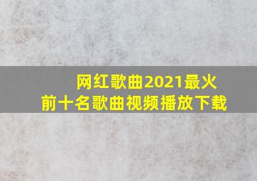 网红歌曲2021最火前十名歌曲视频播放下载