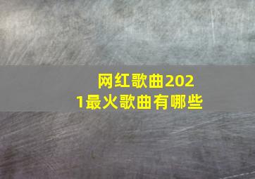 网红歌曲2021最火歌曲有哪些