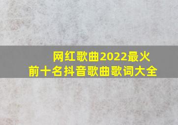 网红歌曲2022最火前十名抖音歌曲歌词大全