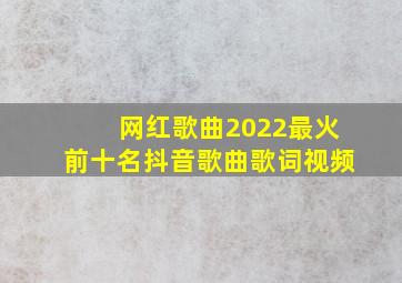 网红歌曲2022最火前十名抖音歌曲歌词视频