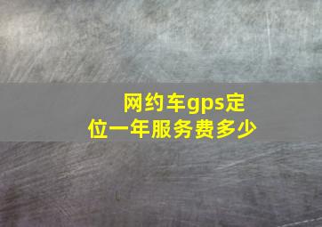 网约车gps定位一年服务费多少