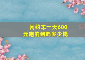 网约车一天600元跑的到吗多少钱