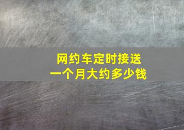 网约车定时接送一个月大约多少钱