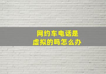 网约车电话是虚拟的吗怎么办