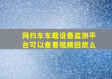 网约车车载设备监测平台可以查看视频回放么