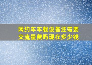 网约车车载设备还需要交流量费吗现在多少钱