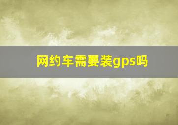 网约车需要装gps吗