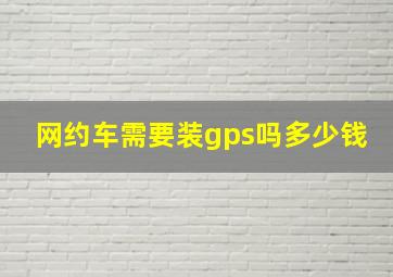 网约车需要装gps吗多少钱