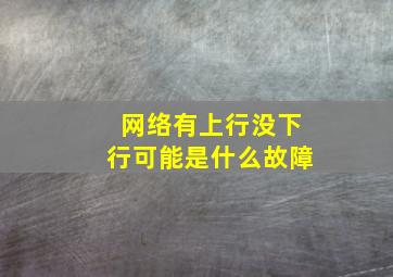 网络有上行没下行可能是什么故障