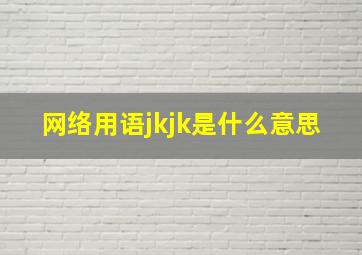 网络用语jkjk是什么意思