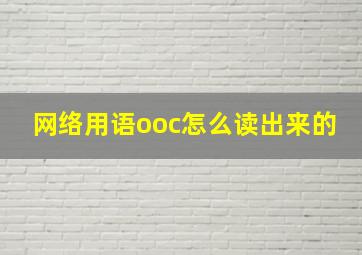 网络用语ooc怎么读出来的