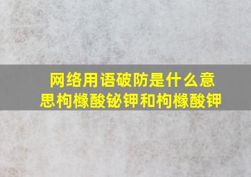 网络用语破防是什么意思枸橼酸铋钾和枸橼酸钾