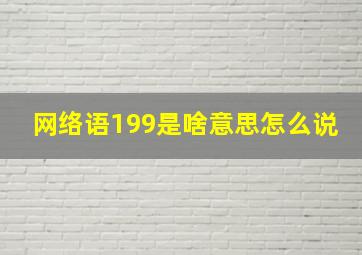 网络语199是啥意思怎么说