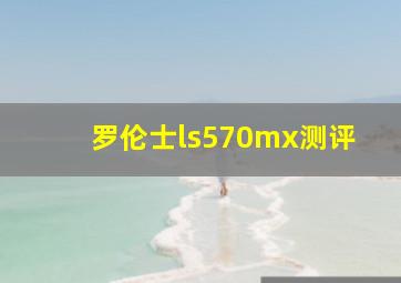 罗伦士ls570mx测评