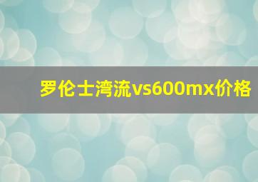 罗伦士湾流vs600mx价格