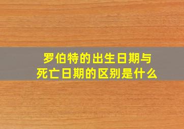 罗伯特的出生日期与死亡日期的区别是什么