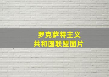 罗克萨特主义共和国联盟图片