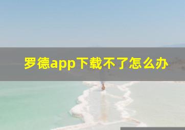 罗德app下载不了怎么办