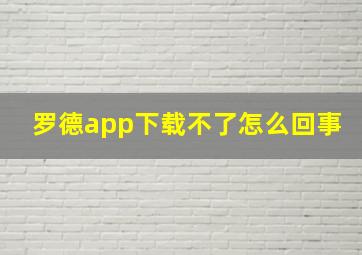 罗德app下载不了怎么回事