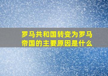 罗马共和国转变为罗马帝国的主要原因是什么