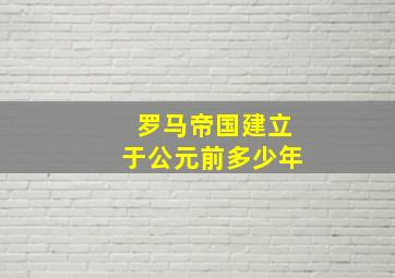 罗马帝国建立于公元前多少年