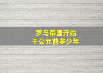 罗马帝国开始于公元前多少年