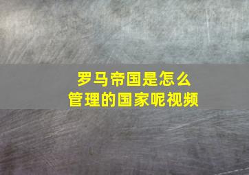 罗马帝国是怎么管理的国家呢视频