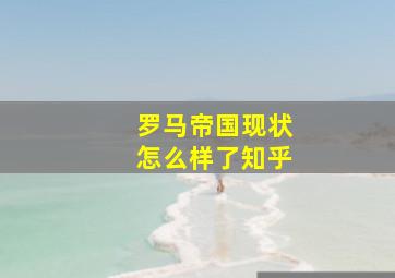 罗马帝国现状怎么样了知乎