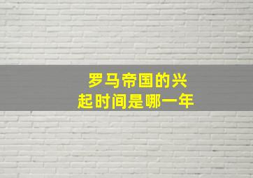 罗马帝国的兴起时间是哪一年