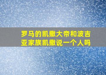 罗马的凯撒大帝和波吉亚家族凯撒说一个人吗