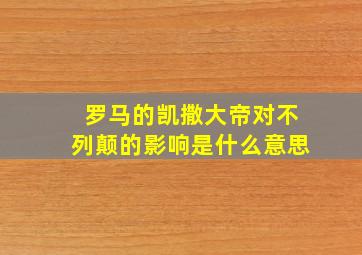 罗马的凯撒大帝对不列颠的影响是什么意思